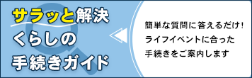 くらしの手続きガイド 簡単な質問に答えるだけ!ライフイベントに合った手続きをご案内します