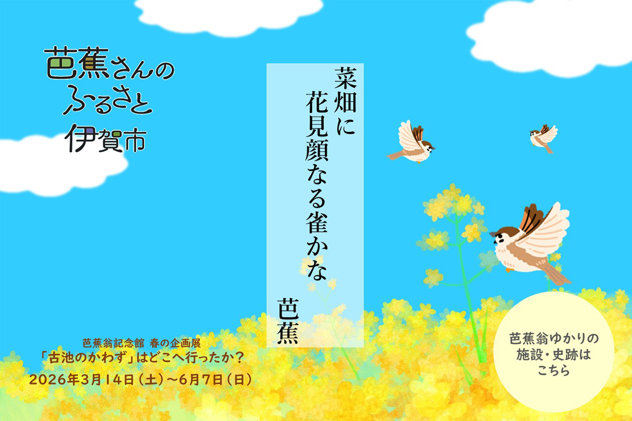 芭蕉さんのふるさと伊賀市「菜畑に花見顔なる雀かな　芭蕉」　芭蕉翁記念館　春の企画展　「古池のかわず」はどこへ行ったか？2026年3月16日（土曜）から6月7日（日曜）　芭蕉翁ゆかりの施設・史跡はこちら